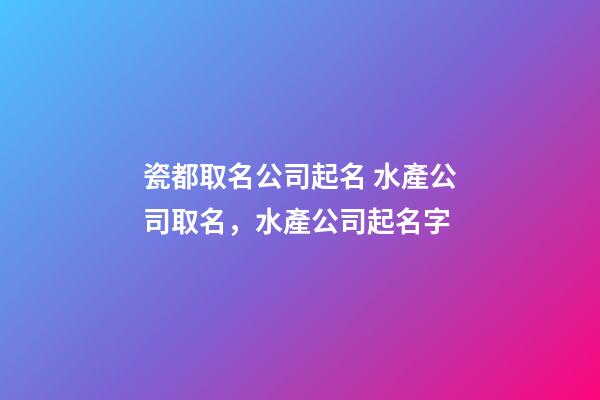 瓷都取名公司起名 水產公司取名，水產公司起名字-第1張-公司起名-玄機派